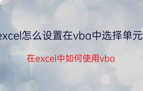 excel怎么设置在vba中选择单元格 在excel中如何使用vba？